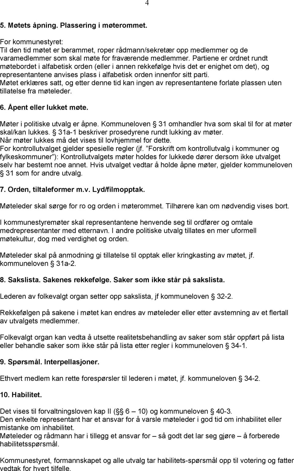 Møtet erklæres satt, og etter denne tid kan ingen av representantene forlate plassen uten tillatelse fra møteleder. 6. Åpent eller lukket møte. Møter i politiske utvalg er åpne.