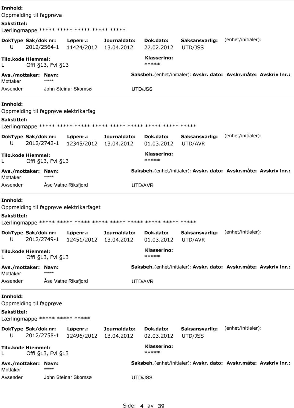 måte: Avskriv lnr.: Mottaker Åse Vatne Riksfjord TD/AVR Oppmelding til fagprøve elektrikarfaget Lærlingmappe 2012/2749-1 12451/2012 01.03.2012 TD/AVR L Avs./mottaker: Navn: Saksbeh. Avskr. dato: Avskr.
