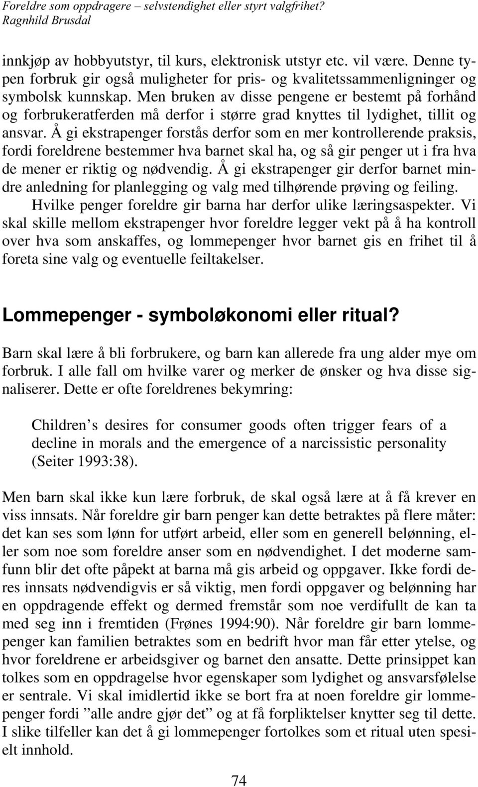 Å gi ekstrapenger forstås derfor som en mer kontrollerende praksis, fordi foreldrene bestemmer hva barnet skal ha, og så gir penger ut i fra hva de mener er riktig og nødvendig.