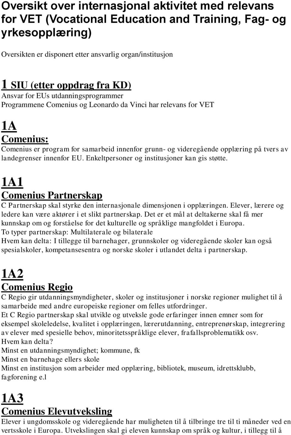 tvers av landegrenser innenfor EU. Enkeltpersoner og institusjoner kan gis støtte. 1A1 Comenius Partnerskap C Partnerskap skal styrke den internasjonale dimensjonen i opplæringen.