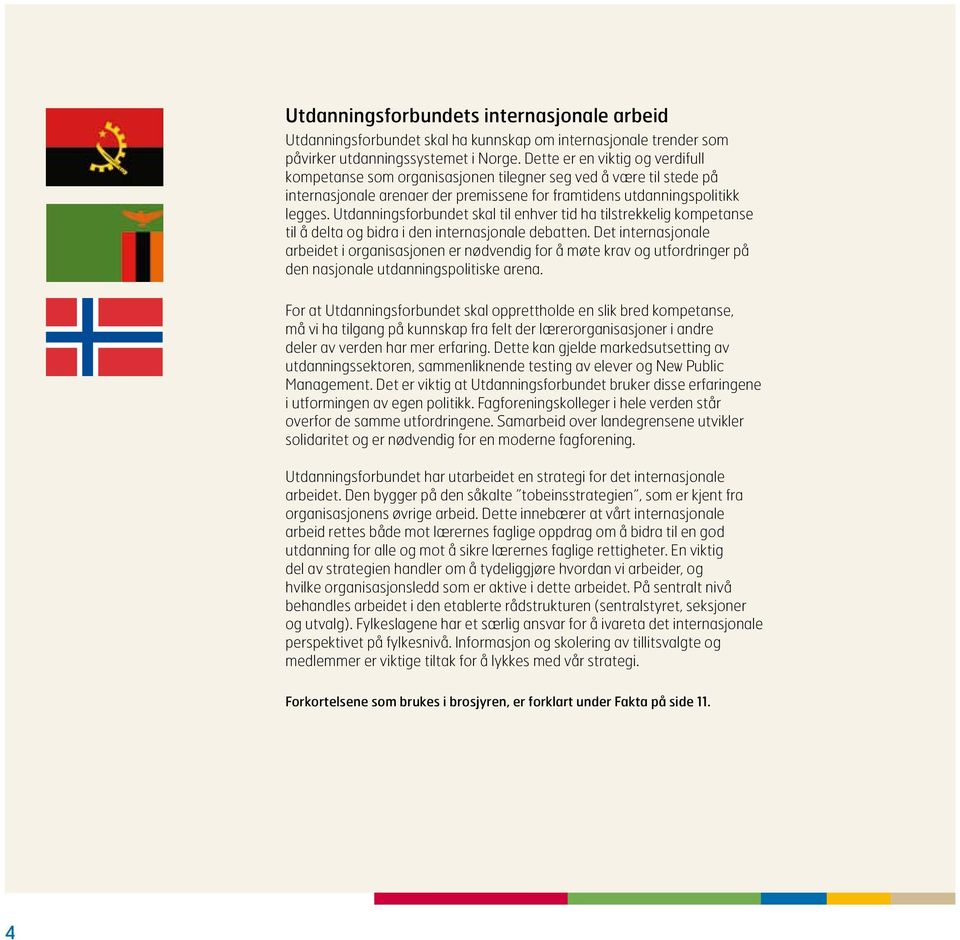 Utdanningsforbundet skal til enhver tid ha tilstrekkelig kompetanse til å delta og bidra i den internasjonale debatten.