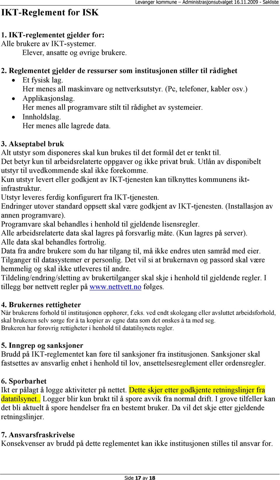 Her menes all programvare stilt til rådighet av systemeier. Innholdslag. Her menes alle lagrede data. 3. Akseptabel bruk Alt utstyr som disponeres skal kun brukes til det formål det er tenkt til.