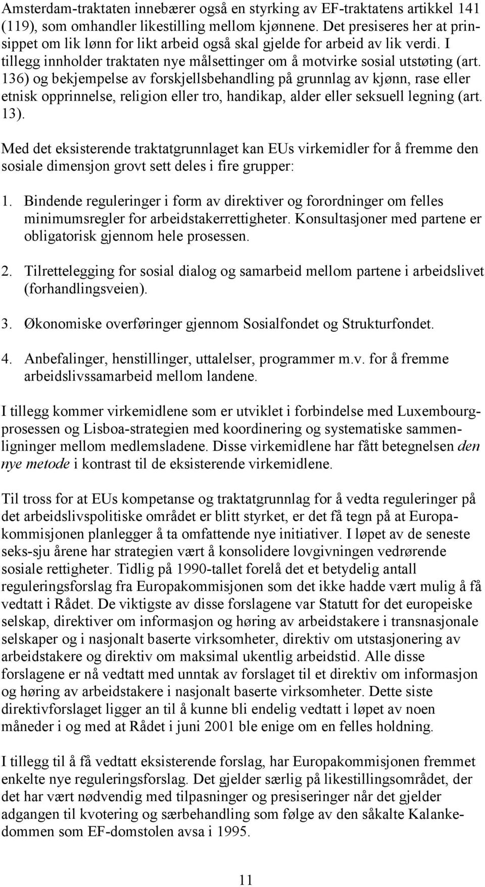 136) og bekjempelse av forskjellsbehandling på grunnlag av kjønn, rase eller etnisk opprinnelse, religion eller tro, handikap, alder eller seksuell legning (art. 13).