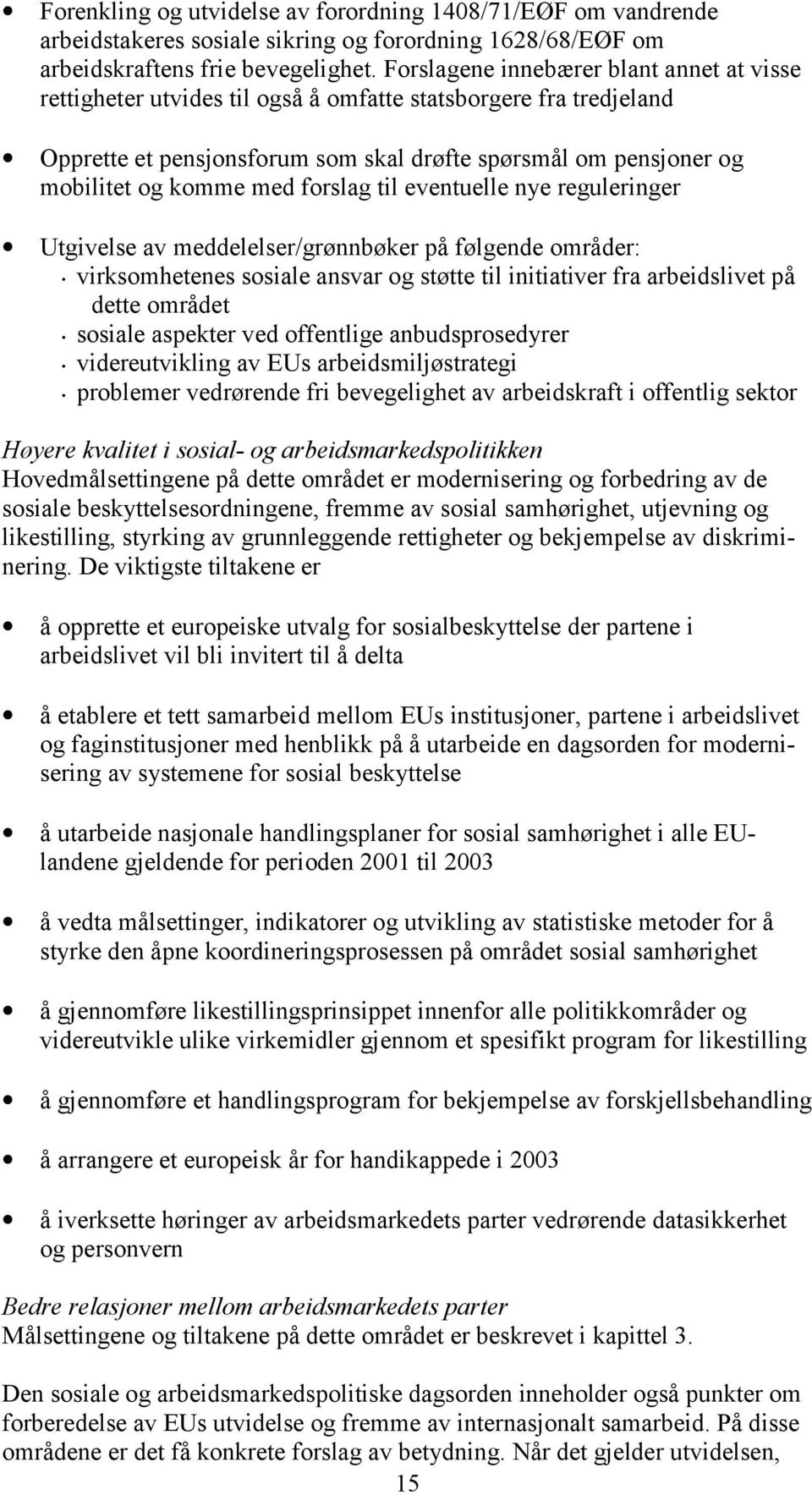 forslag til eventuelle nye reguleringer Utgivelse av meddelelser/grønnbøker på følgende områder: virksomhetenes sosiale ansvar og støtte til initiativer fra arbeidslivet på dette området sosiale