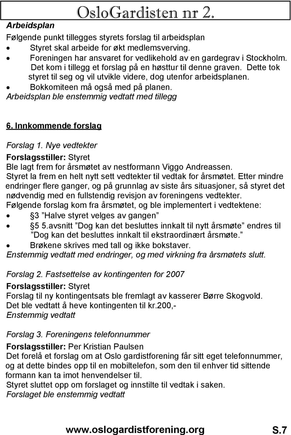 Dette tok styret til seg og vil utvikle videre, dog utenfor arbeidsplanen. Bokkomiteen må også med på planen. Arbeidsplan ble enstemmig vedtatt med tillegg 6. Innkommende forslag Forslag 1.