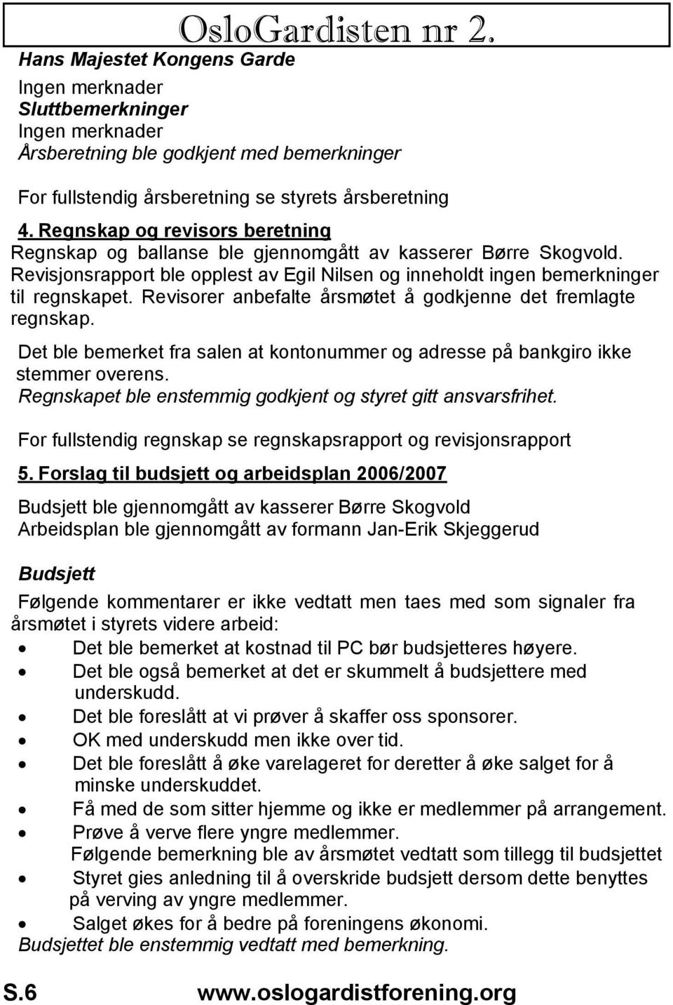 Revisorer anbefalte årsmøtet å godkjenne det fremlagte regnskap. Det ble bemerket fra salen at kontonummer og adresse på bankgiro ikke stemmer overens.