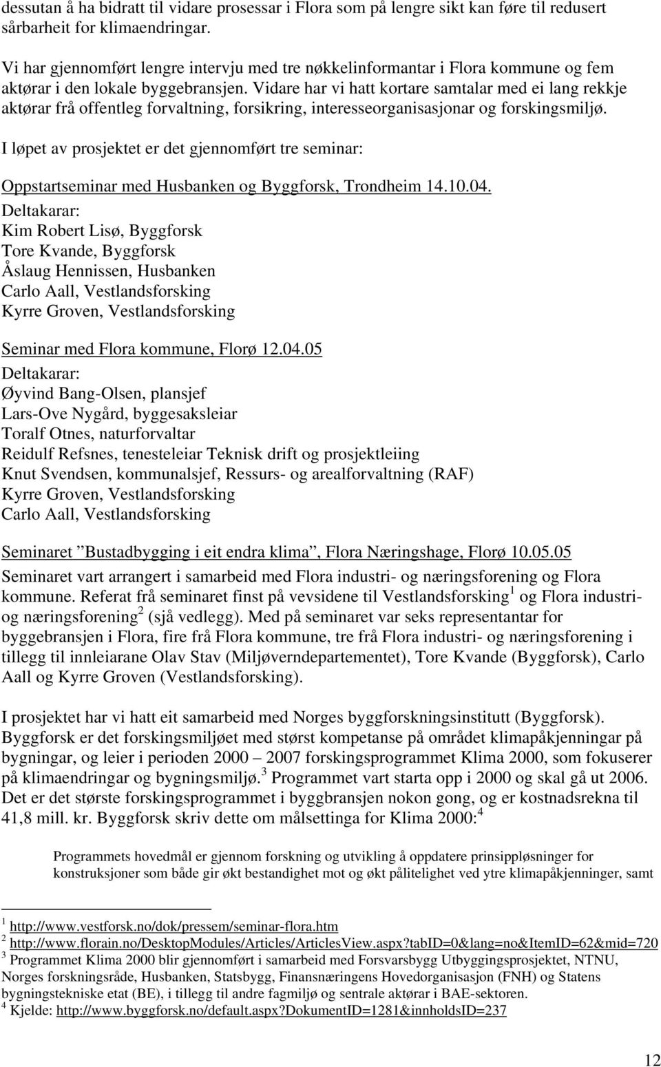 Vidare har vi hatt kortare samtalar med ei lang rekkje aktørar frå offentleg forvaltning, forsikring, interesseorganisasjonar og forskingsmiljø.