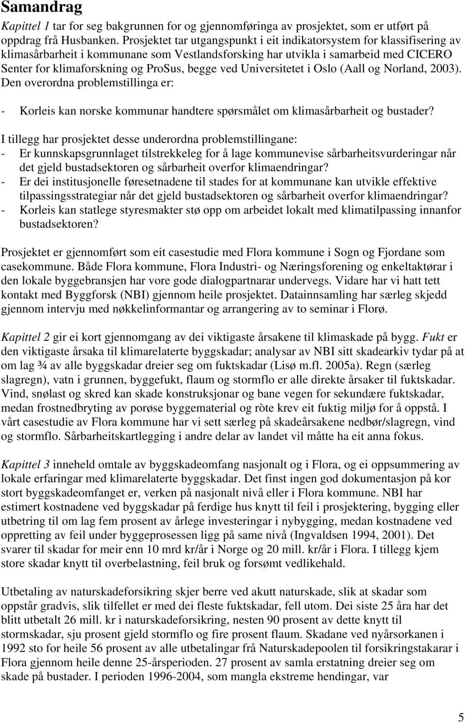 ved Universitetet i Oslo (Aall og Norland, 2003). Den overordna problemstillinga er: - Korleis kan norske kommunar handtere spørsmålet om klimasårbarheit og bustader?