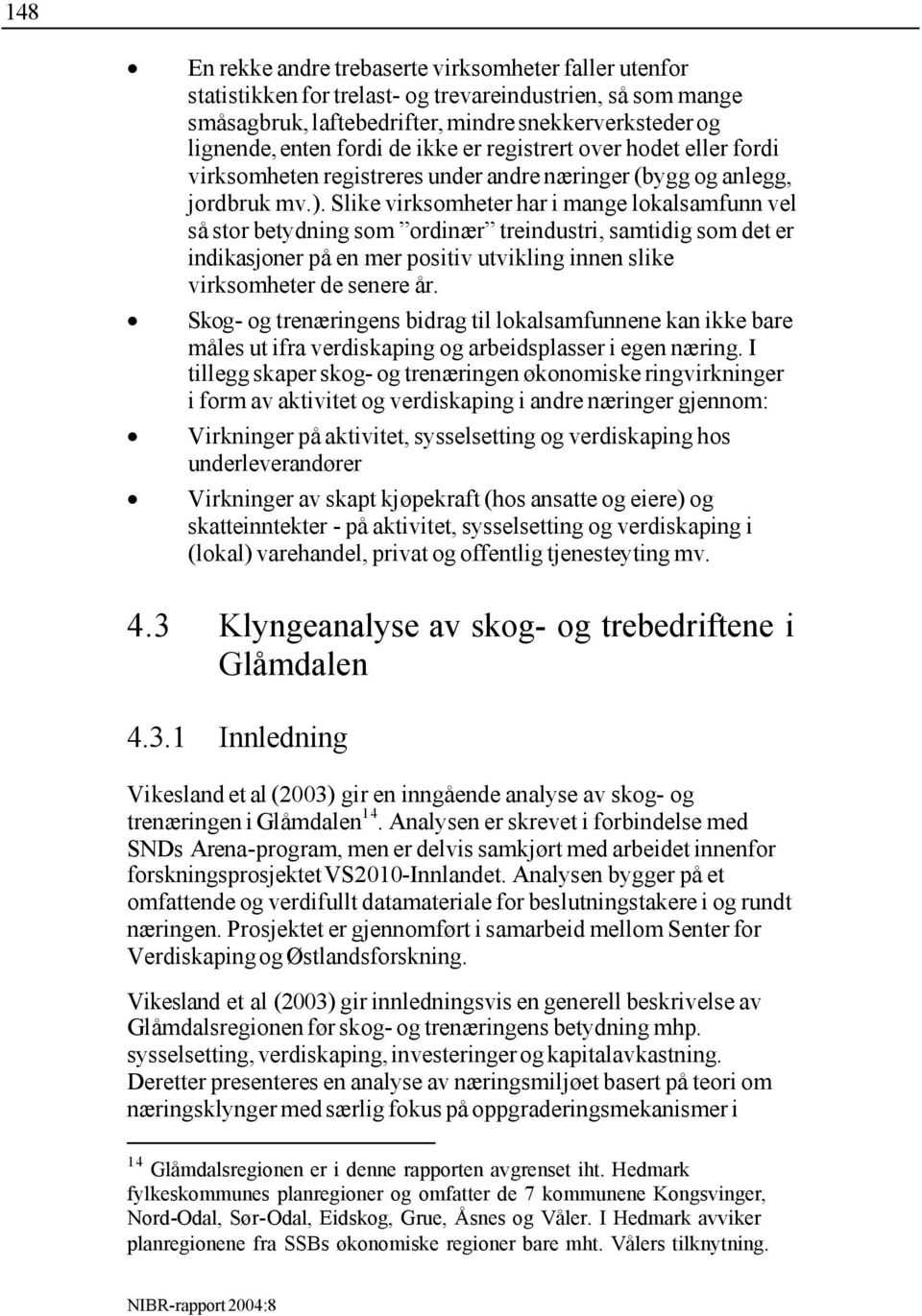 Slike virksomheter har i mange lokalsamfunn vel så stor betydning som ordinær treindustri, samtidig som det er indikasjoner på en mer positiv utvikling innen slike virksomheter de senere år.