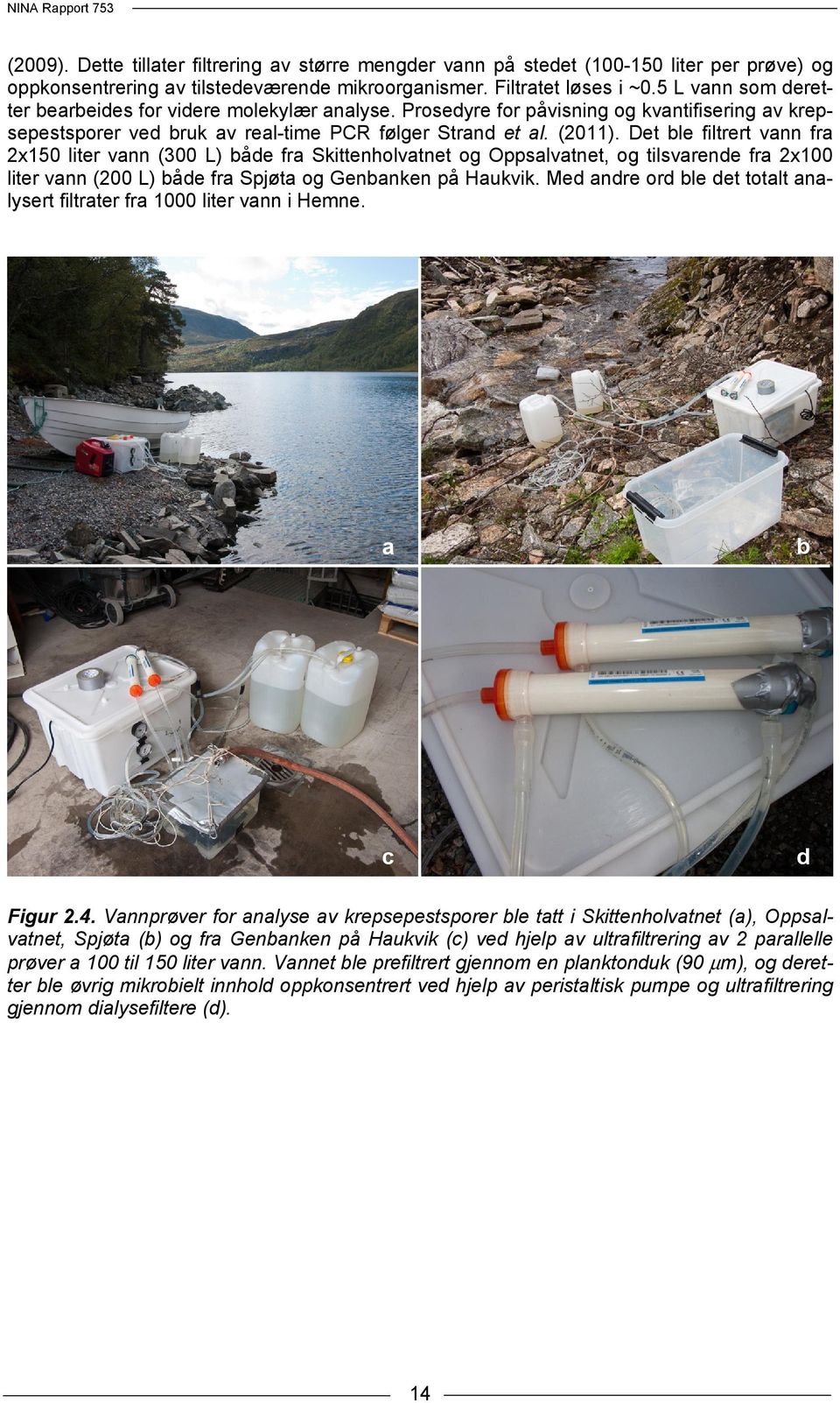 Det ble filtrert vann fra 2x150 liter vann (300 L) både fra Skittenholvatnet og Oppsalvatnet, og tilsvarende fra 2x100 liter vann (200 L) både fra Spjøta og Genbanken på Haukvik.