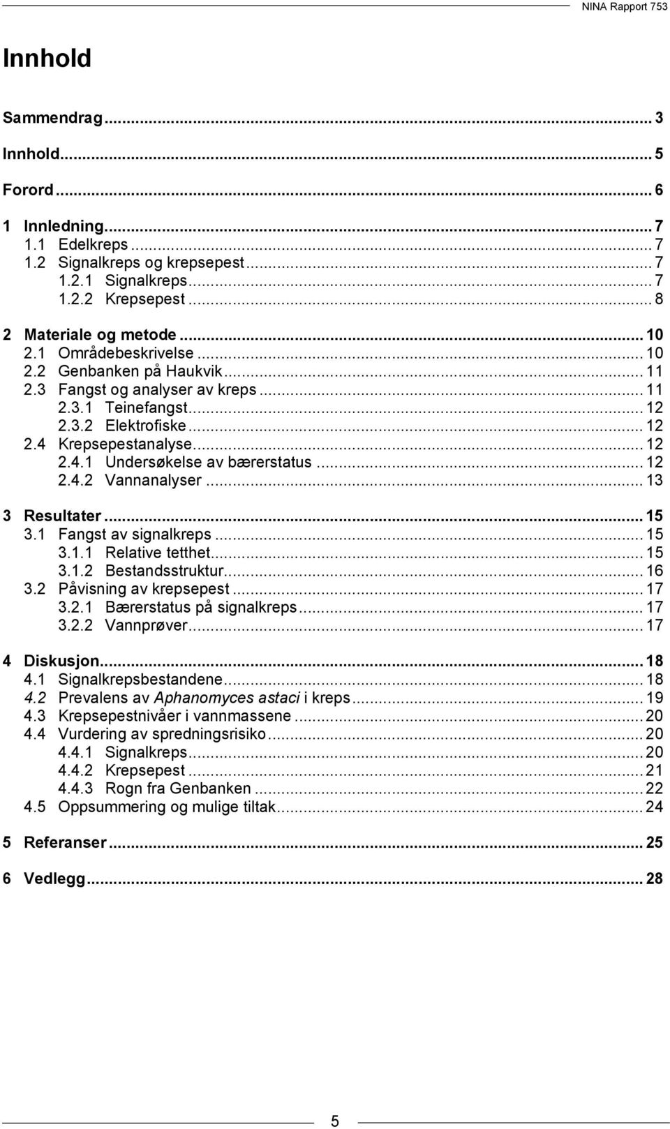 .. 12 2.4.2 Vannanalyser... 13 3 Resultater... 15 3.1 Fangst av signalkreps... 15 3.1.1 Relative tetthet... 15 3.1.2 Bestandsstruktur... 16 3.2 Påvisning av krepsepest... 17 3.2.1 Bærerstatus på signalkreps.