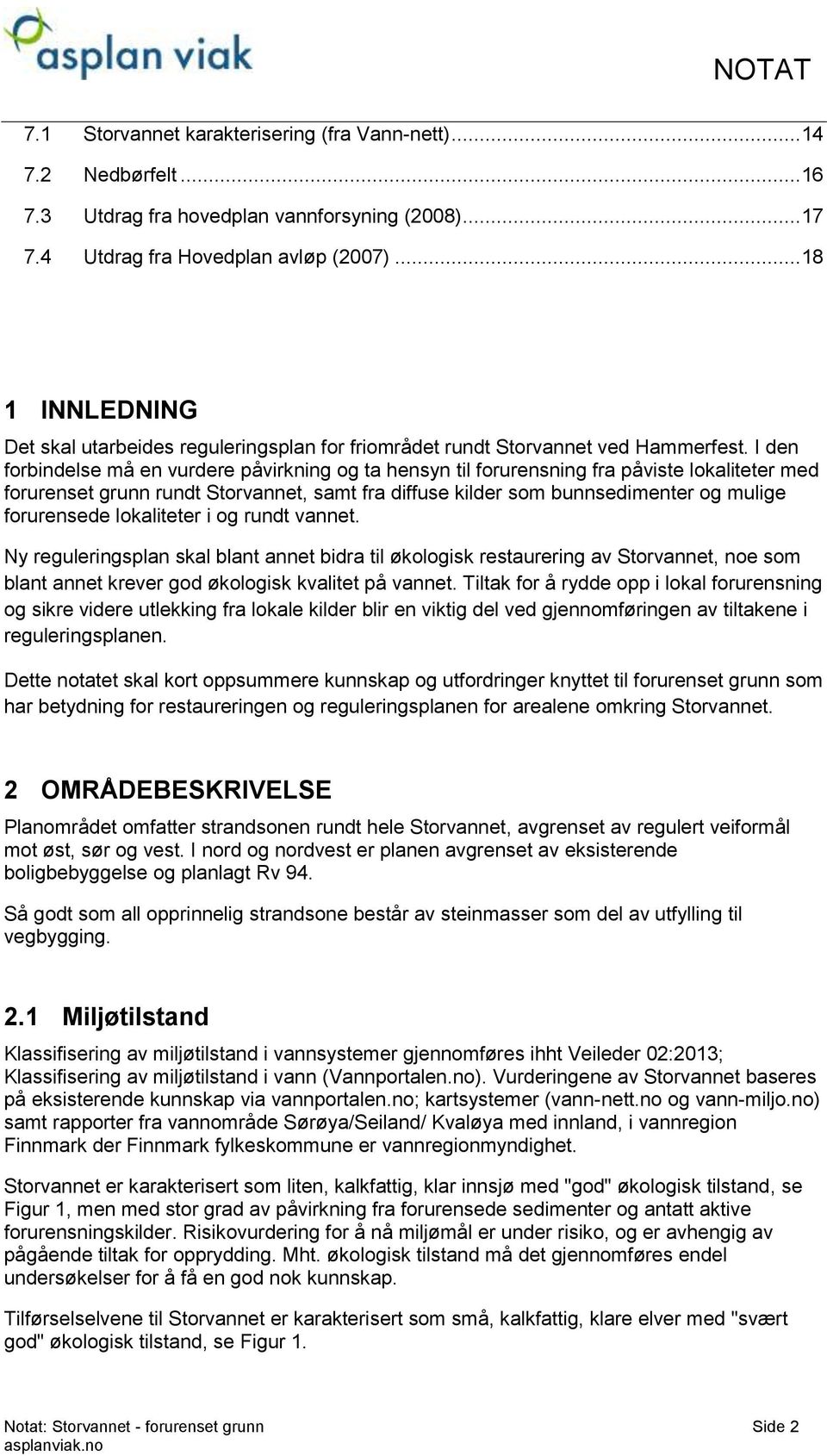 I den forbindelse må en vurdere påvirkning og ta hensyn til forurensning fra påviste lokaliteter med forurenset grunn rundt Storvannet, samt fra diffuse kilder som bunnsedimenter og mulige