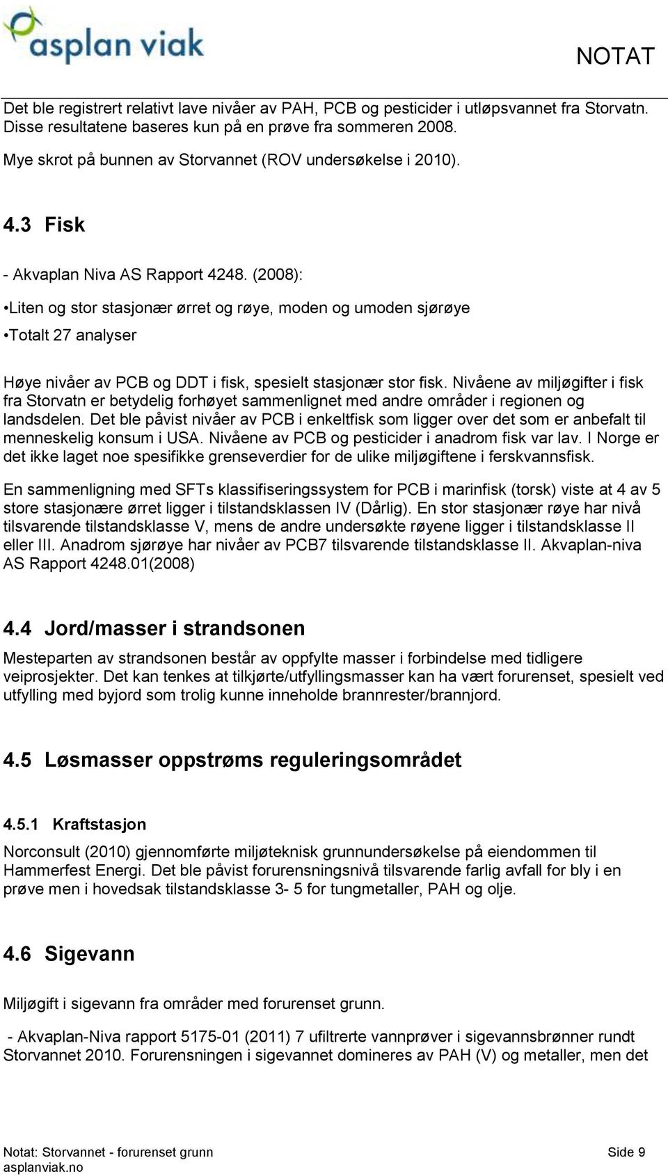 (2008): Liten og stor stasjonær ørret og røye, moden og umoden sjørøye Totalt 27 analyser Høye nivåer av PCB og DDT i fisk, spesielt stasjonær stor fisk.