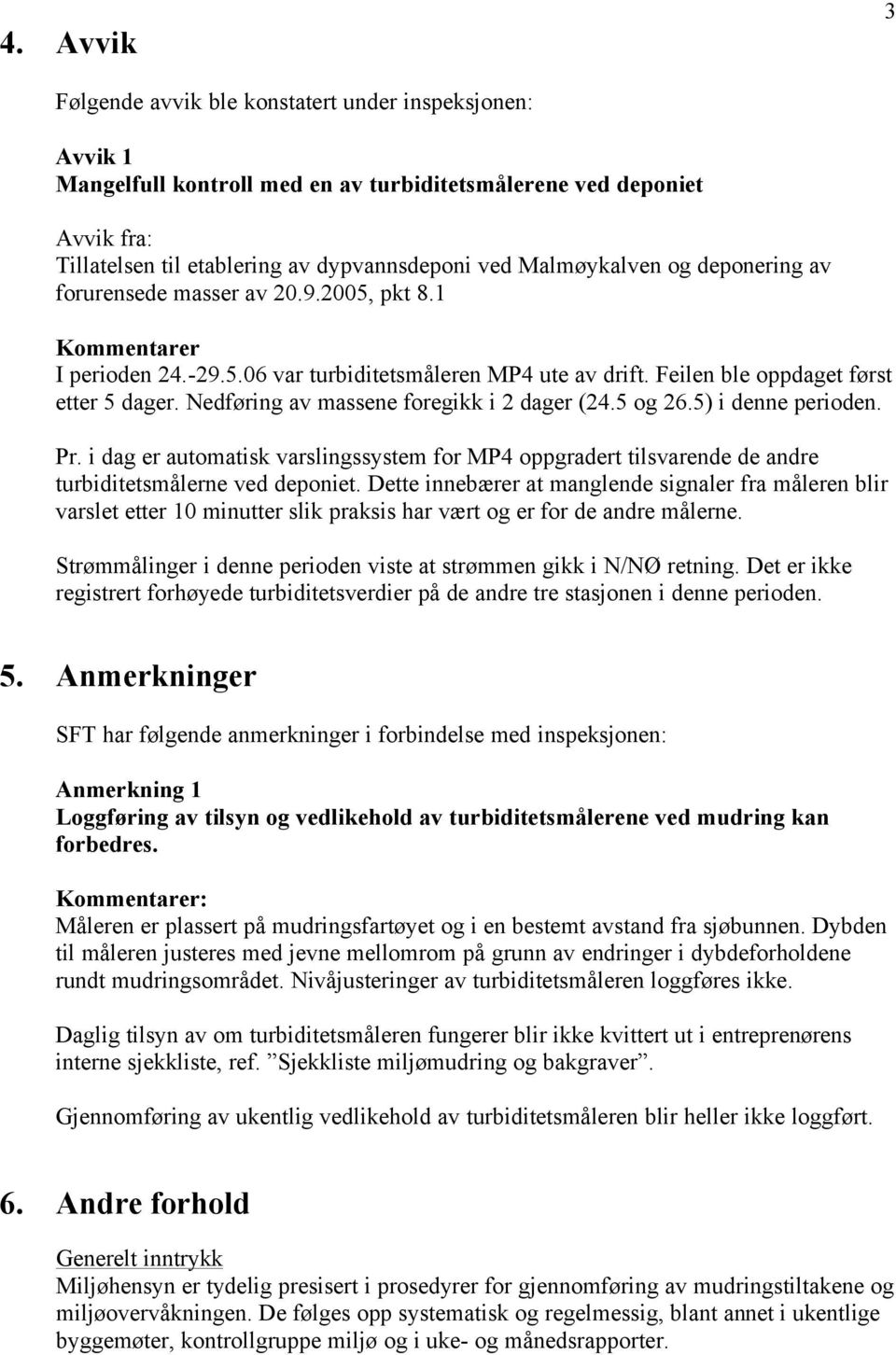 Nedføring av massene foregikk i 2 dager (24.5 og 26.5) i denne perioden. Pr. i dag er automatisk varslingssystem for MP4 oppgradert tilsvarende de andre turbiditetsmålerne ved deponiet.