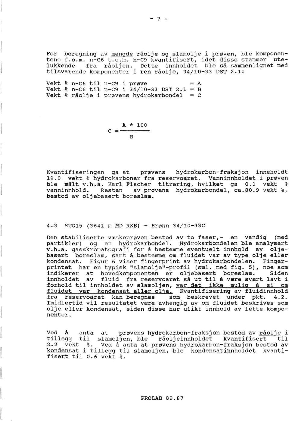 1 = B Vekt % råolje i prøvens hydrokarbondel = C A * 100 B Kvantifiseringen ga at prøvens hydrokarbon-fraksjon inneholdt 19.0 vekt % hydrokarboner fra reservoaret. Vanninnholdet i prøven ble målt v.h.a. Karl Fischer titrering, hvilket ga 0.