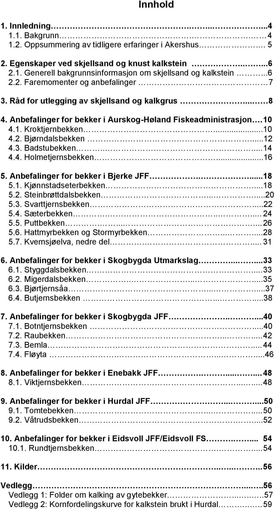 ..12 4.3. Badstubekken..... 14 4.4. Holmetjernsbekken...16 5. Anbefalinger for bekker i Bjerke JFF.... 18 5.1. Kjønnstadseterbekken...18 5.2. Steinbrøttdalsbekken......20 5.3. Svarttjernsbekken...22 5.