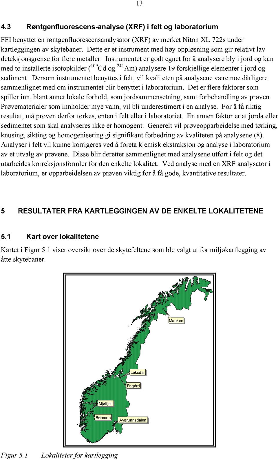 Instrumentet er godt egnet for å analysere bly i jord og kan med to installerte isotopkilder ( 109 Cd og 241 Am) analysere 19 forskjellige elementer i jord og sediment.