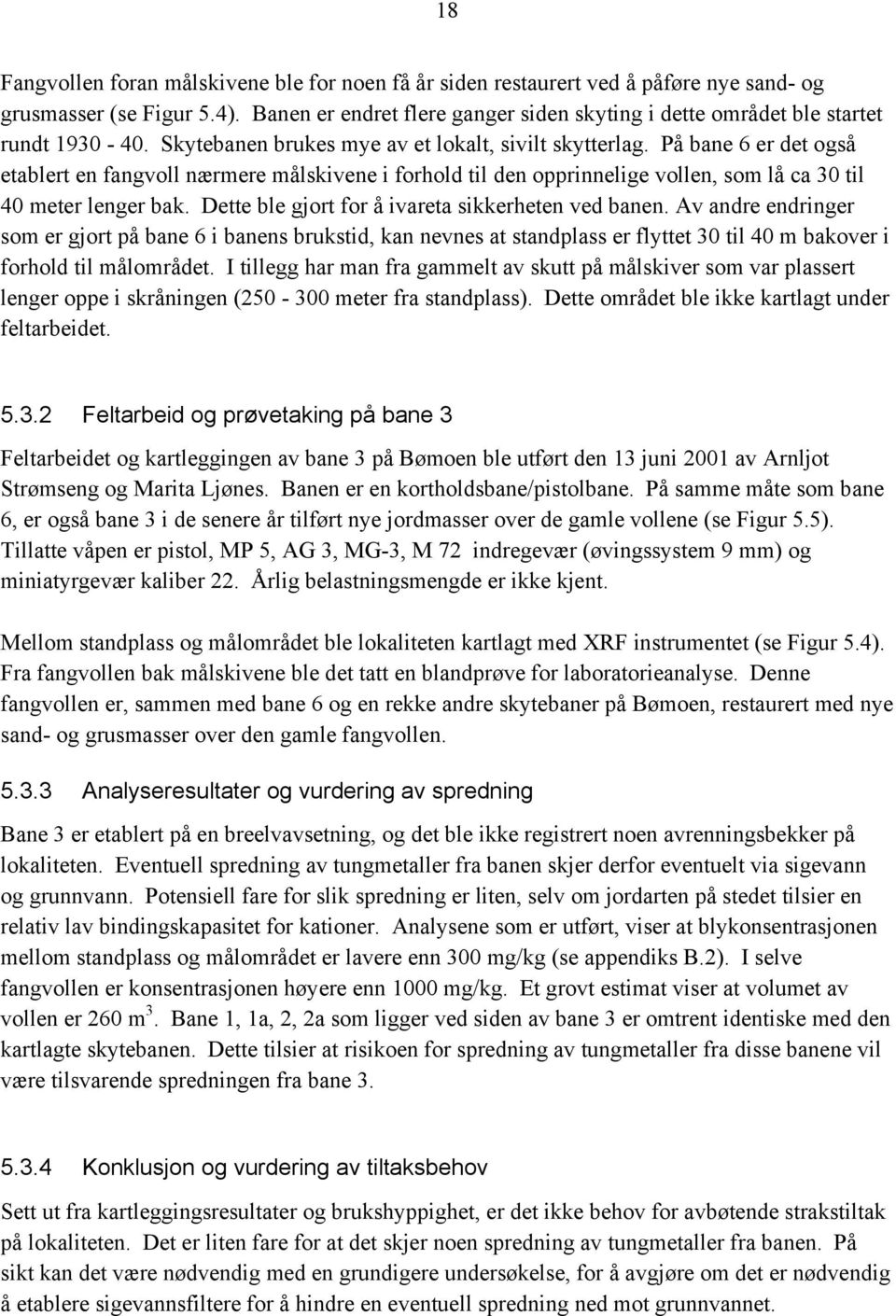 På bane 6 er det også etablert en fangvoll nærmere målskivene i forhold til den opprinnelige vollen, som lå ca 30 til 40 meter lenger bak. Dette ble gjort for å ivareta sikkerheten ved banen.