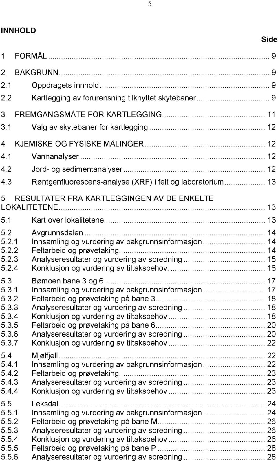 .. 13 5 RESULTATER FRA KARTLEGGINGEN AV DE ENKELTE LOKALITETENE... 13 5.1 Kart over lokalitetene... 13 5.2 Avgrunnsdalen... 14 5.2.1 Innsamling og vurdering av bakgrunnsinformasjon... 14 5.2.2 Feltarbeid og prøvetaking.