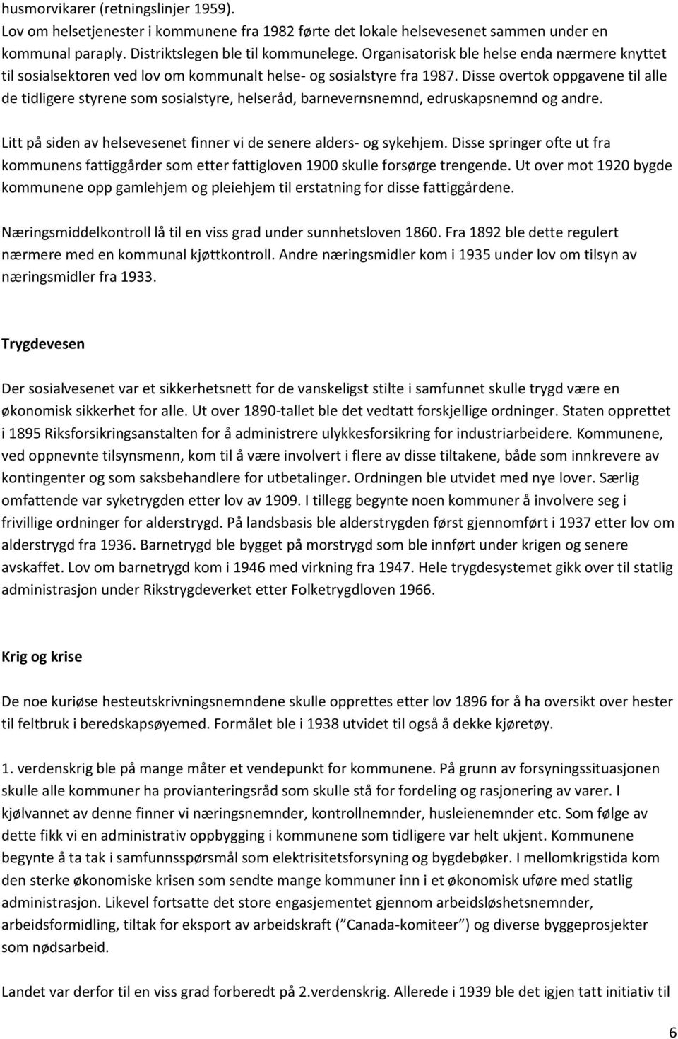 Disse overtok oppgavene til alle de tidligere styrene som sosialstyre, helseråd, barnevernsnemnd, edruskapsnemnd og andre. Litt på siden av helsevesenet finner vi de senere alders- og sykehjem.