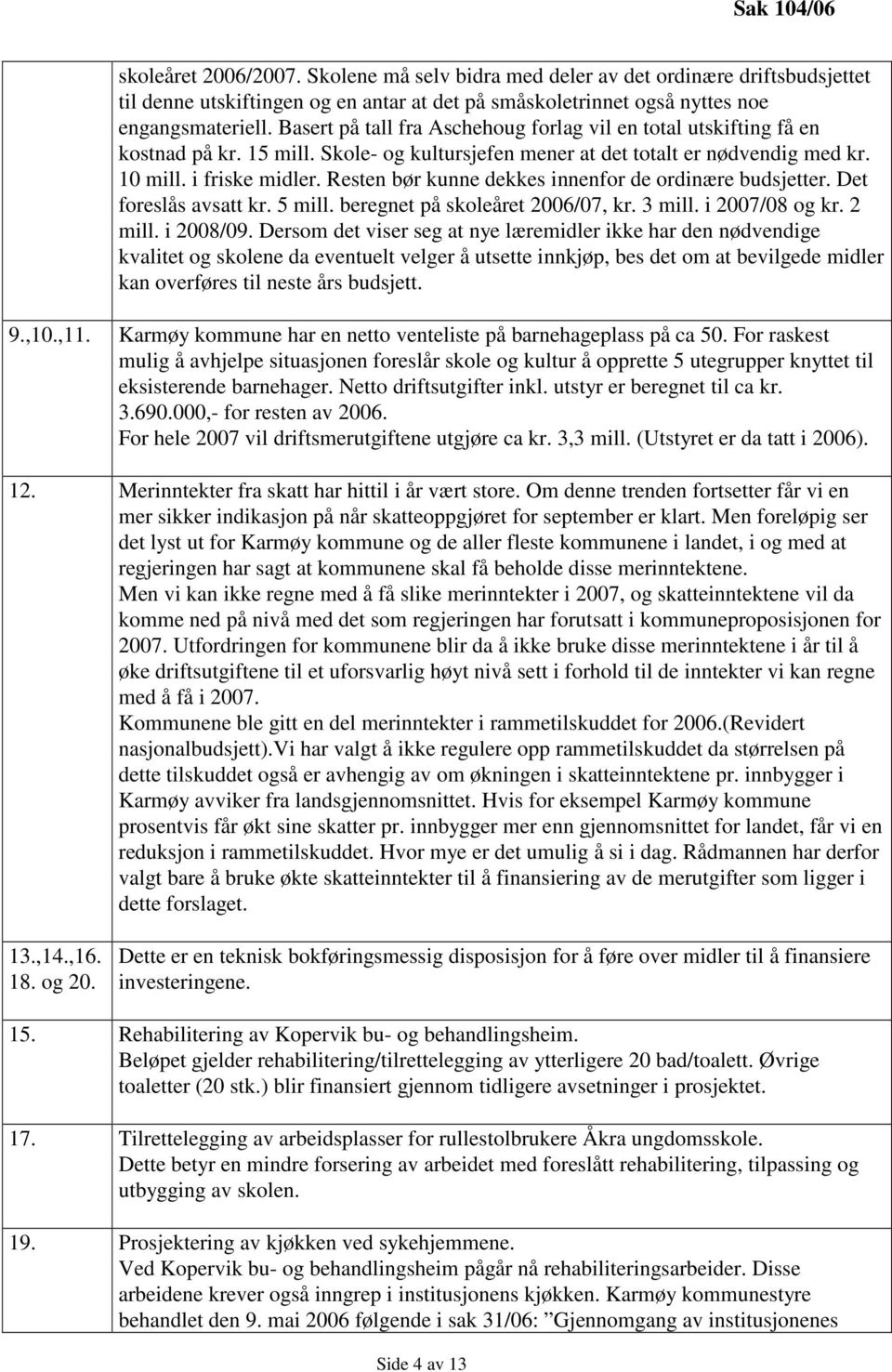 Resten bør kunne dekkes innenfor de ordinære budsjetter. Det foreslås avsatt kr. 5 mill. beregnet på skoleåret 2006/07, kr. 3 mill. i 2007/08 og kr. 2 mill. i 2008/09.