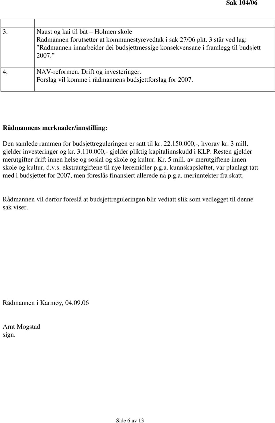 Rådmannens merknader/innstilling: Den samlede rammen for budsjettreguleringen er satt til kr. 22.150.000,-, hvorav kr. 3 mill. gjelder investeringer og kr. 3.110.