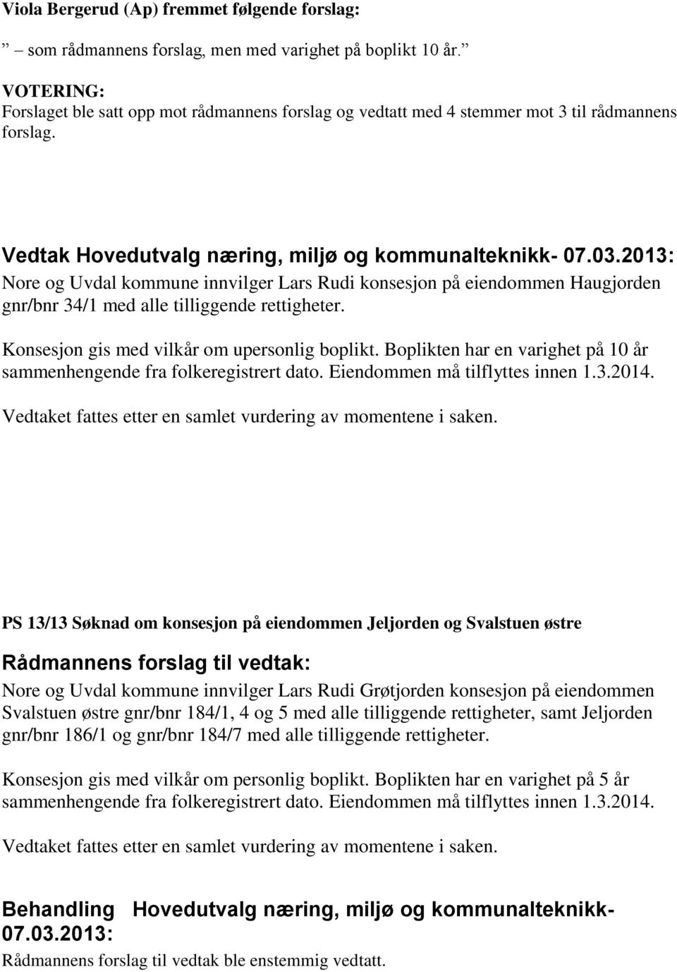 Vedtak Hovedutvalg næring, miljø og kommunalteknikk- Nore og Uvdal kommune innvilger Lars Rudi konsesjon på eiendommen Haugjorden gnr/bnr 34/1 med alle tilliggende rettigheter.