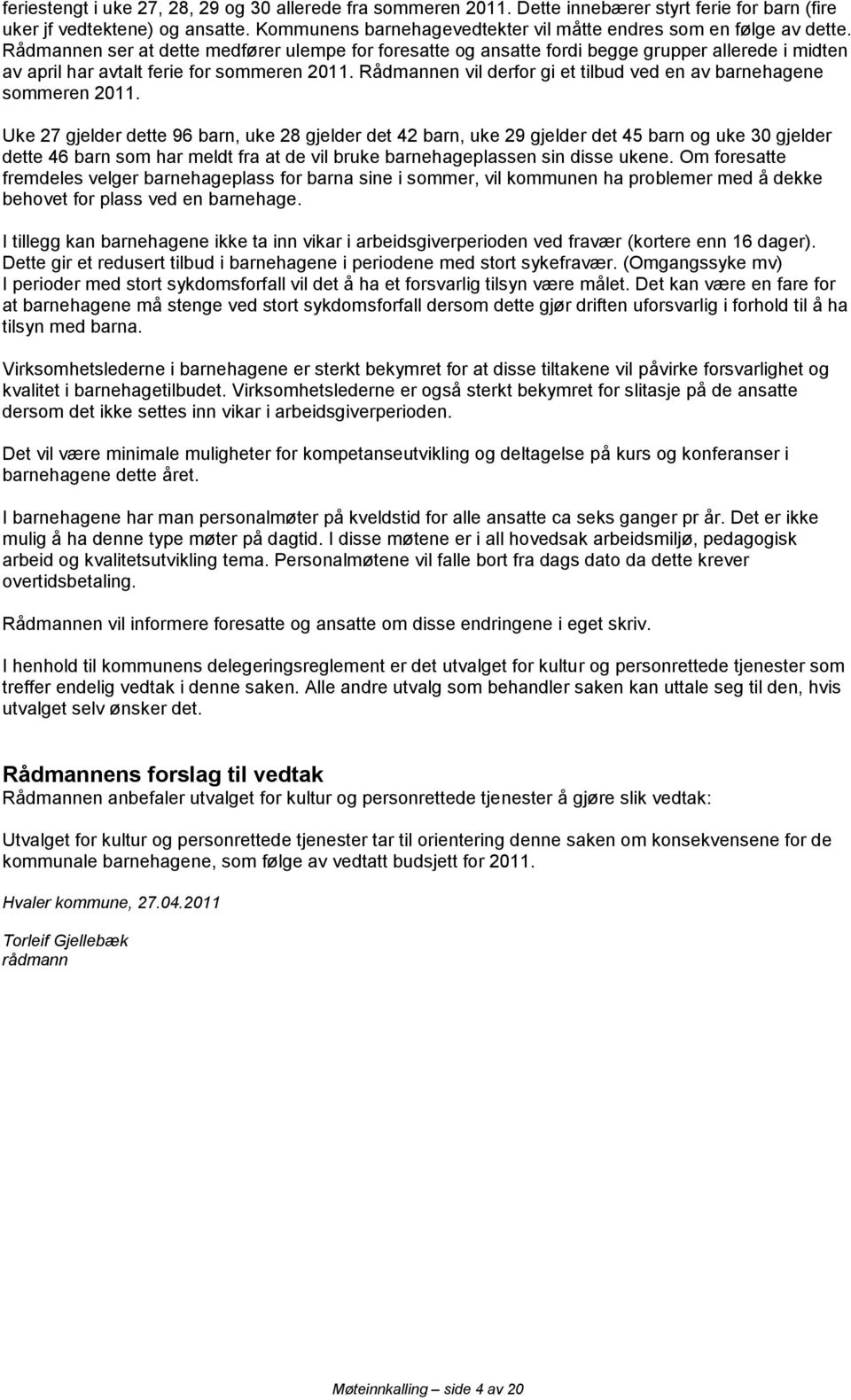 Rådmannen ser at dette medfører ulempe for foresatte og ansatte fordi begge grupper allerede i midten av april har avtalt ferie for sommeren 2011.