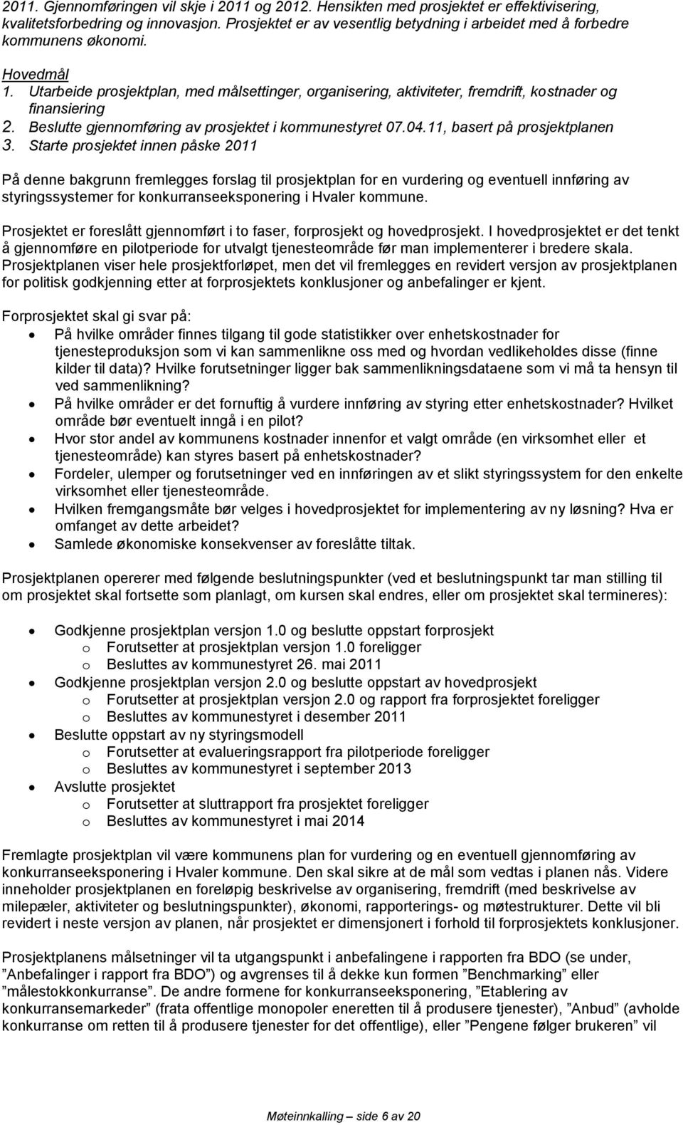 Utarbeide prosjektplan, med målsettinger, organisering, aktiviteter, fremdrift, kostnader og finansiering 2. Beslutte gjennomføring av prosjektet i kommunestyret 07.04.11, basert på prosjektplanen 3.