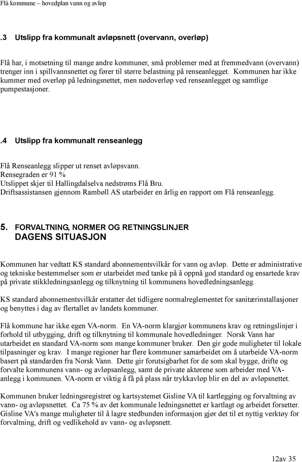 .4 Utslipp fra kommunalt renseanlegg Flå Renseanlegg slipper ut renset avløpsvann. Rensegraden er 91 % Utslippet skjer til Hallingdalselva nedstrøms Flå Bru.