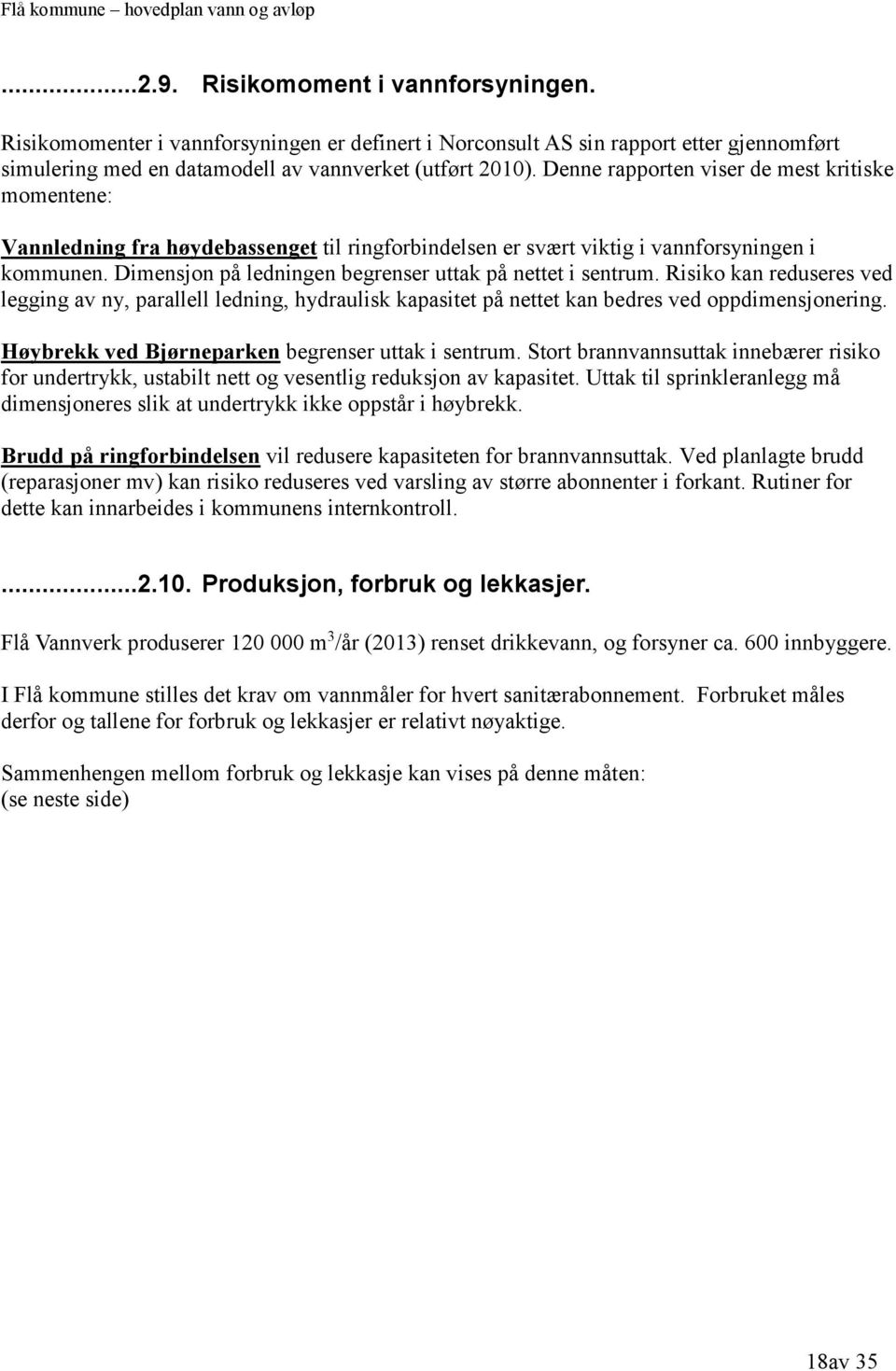 Dimensjon på ledningen begrenser uttak på nettet i sentrum. Risiko kan reduseres ved legging av ny, parallell ledning, hydraulisk kapasitet på nettet kan bedres ved oppdimensjonering.