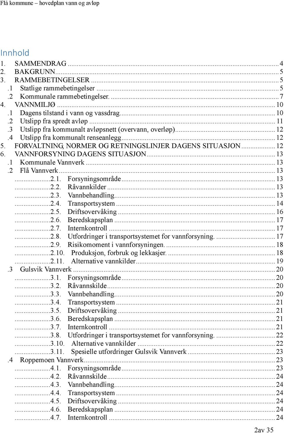 VANNFORSYNING DAGENS SITUASJON... 13.1 Kommunale Vannverk... 13.2 Flå Vannverk... 13...2.1. Forsyningsområde... 13...2.2. Råvannkilder... 13...2.3. Vannbehandling... 13...2.4. Transportsystem... 14...2.5.