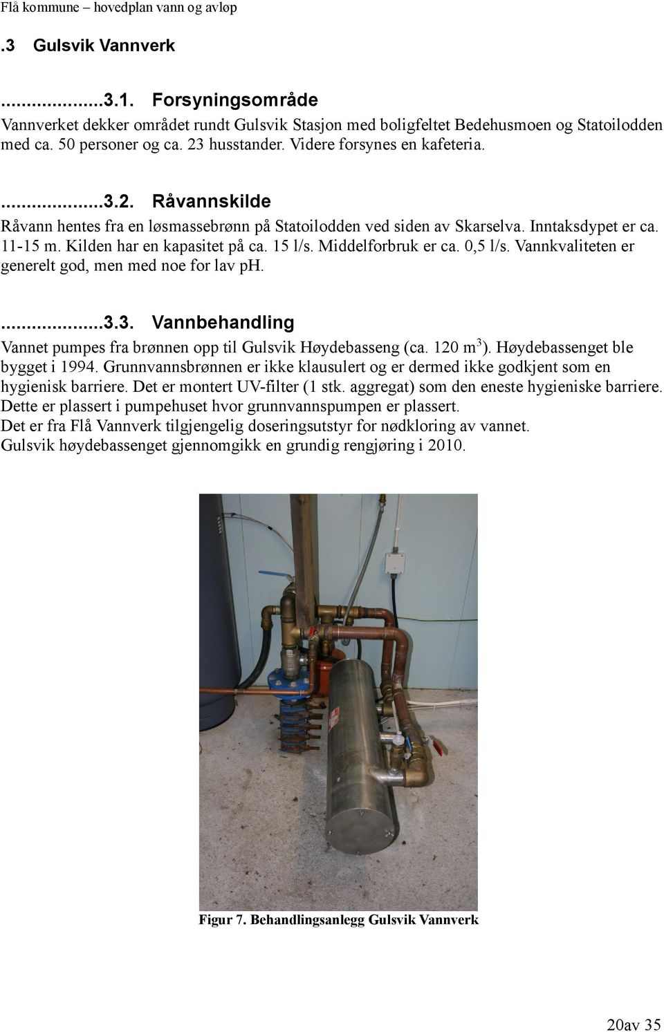 Middelforbruk er ca. 0,5 l/s. Vannkvaliteten er generelt god, men med noe for lav ph....3.3. Vannbehandling Vannet pumpes fra brønnen opp til Gulsvik Høydebasseng (ca. 120 m 3 ).