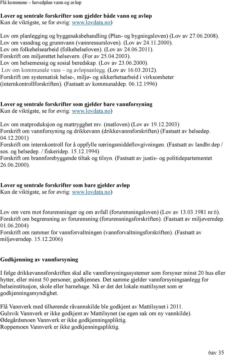 Lov om helsemessig og sosial beredskap. (Lov av 23.06.2000). Lov om kommunale vass og avløpsanlegg. (Lov av 16.03.2012).