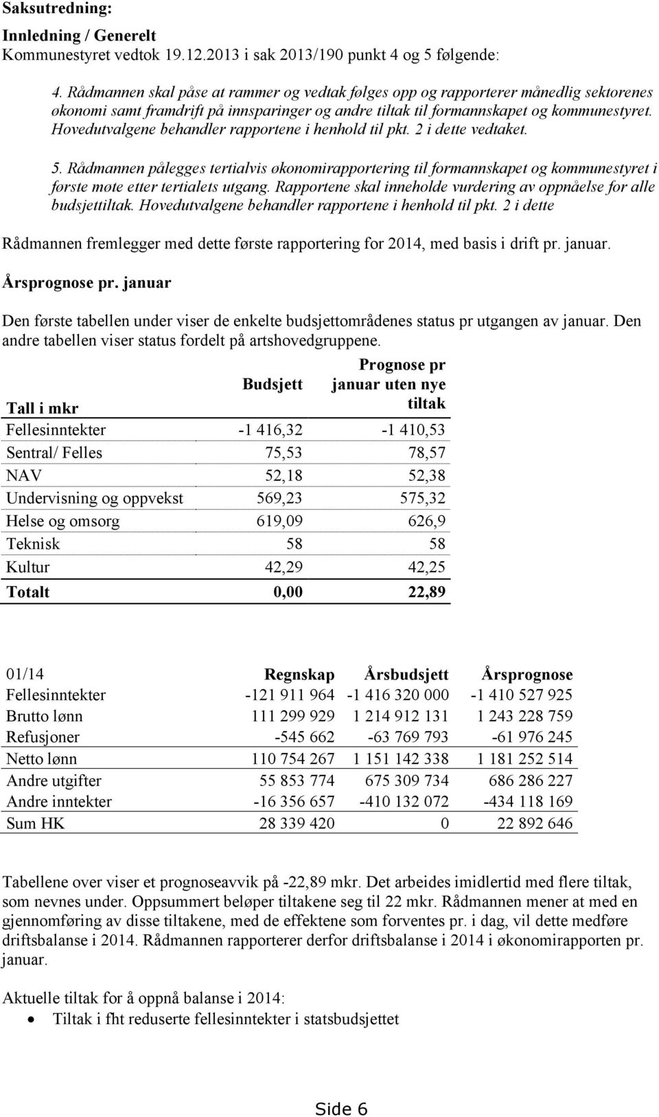 Hovedutvalgene behandler rapportene i henhold til pkt. 2 i dette vedtaket. 5.