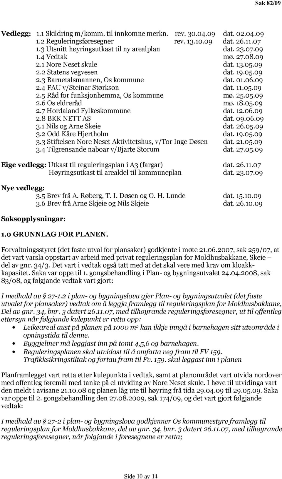 25.05.09 2.6 Os eldreråd mø. 18.05.09 2.7 Hordaland Fylkeskommune dat. 12.06.09 2.8 BKK NETT AS dat. 09.06.09 3.1 Nils og Arne Skeie dat. 26.05.09 3.2 Odd Kåre Hjertholm dat. 19.05.09 3.3 Stiftelsen Nore Neset Aktivitetshus, v/tor Inge Døsen dat.