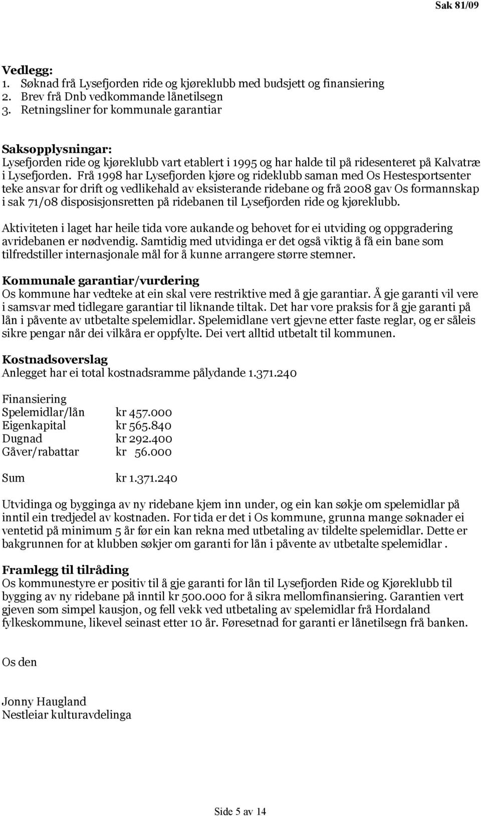 Frå 1998 har Lysefjorden kjøre og rideklubb saman med Os Hestesportsenter teke ansvar for drift og vedlikehald av eksisterande ridebane og frå 2008 gav Os formannskap i sak 71/08 disposisjonsretten