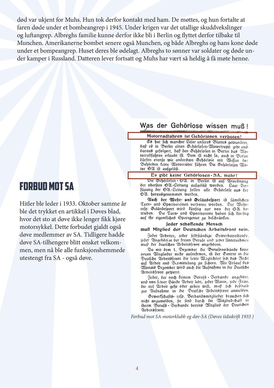 Huset deres ble ødelagt. Albreghs to sønner var soldater og døde under kamper i Russland. Datteren lever fortsatt og Muhs har vært så heldig å få møte henne. Forbud mot SA Hitler ble leder i 1933.