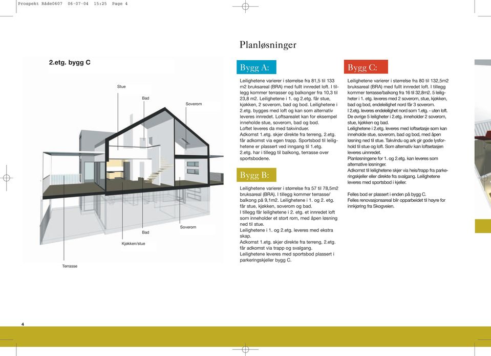 I tillegg kommer terrasser og balkonger fra 10,3 til 23,8 m2. Leilighetene i 1. og 2.etg. får stue, kjøkken, 2 soverom, bad og bod. Leilighetene i 2.etg. bygges med loft og kan som alternativ leveres innredet.