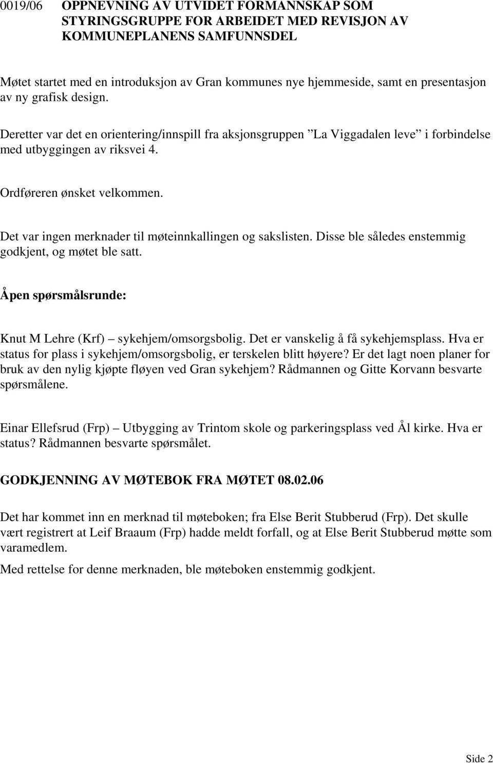 Det var ingen merknader til møteinnkallingen og sakslisten. Disse ble således enstemmig godkjent, og møtet ble satt. Åpen spørsmålsrunde: Knut M Lehre (Krf) sykehjem/omsorgsbolig.