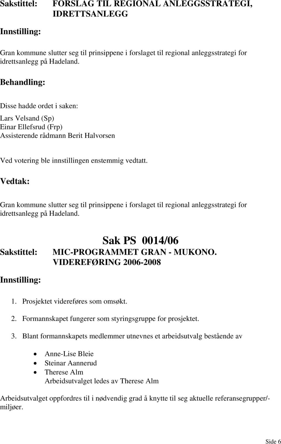 idrettsanlegg på Hadeland. Sak PS 0014/06 MIC-PROGRAMMET GRAN - MUKONO. VIDEREFØRING 2006-2008 1. Prosjektet videreføres som omsøkt. 2. Formannskapet fungerer som styringsgruppe for prosjektet. 3.