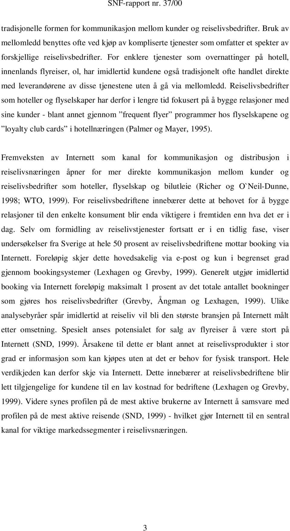 For enklere tjenester som overnattinger på hotell, innenlands flyreiser, ol, har imidlertid kundene også tradisjonelt ofte handlet direkte med leverandørene av disse tjenestene uten å gå via