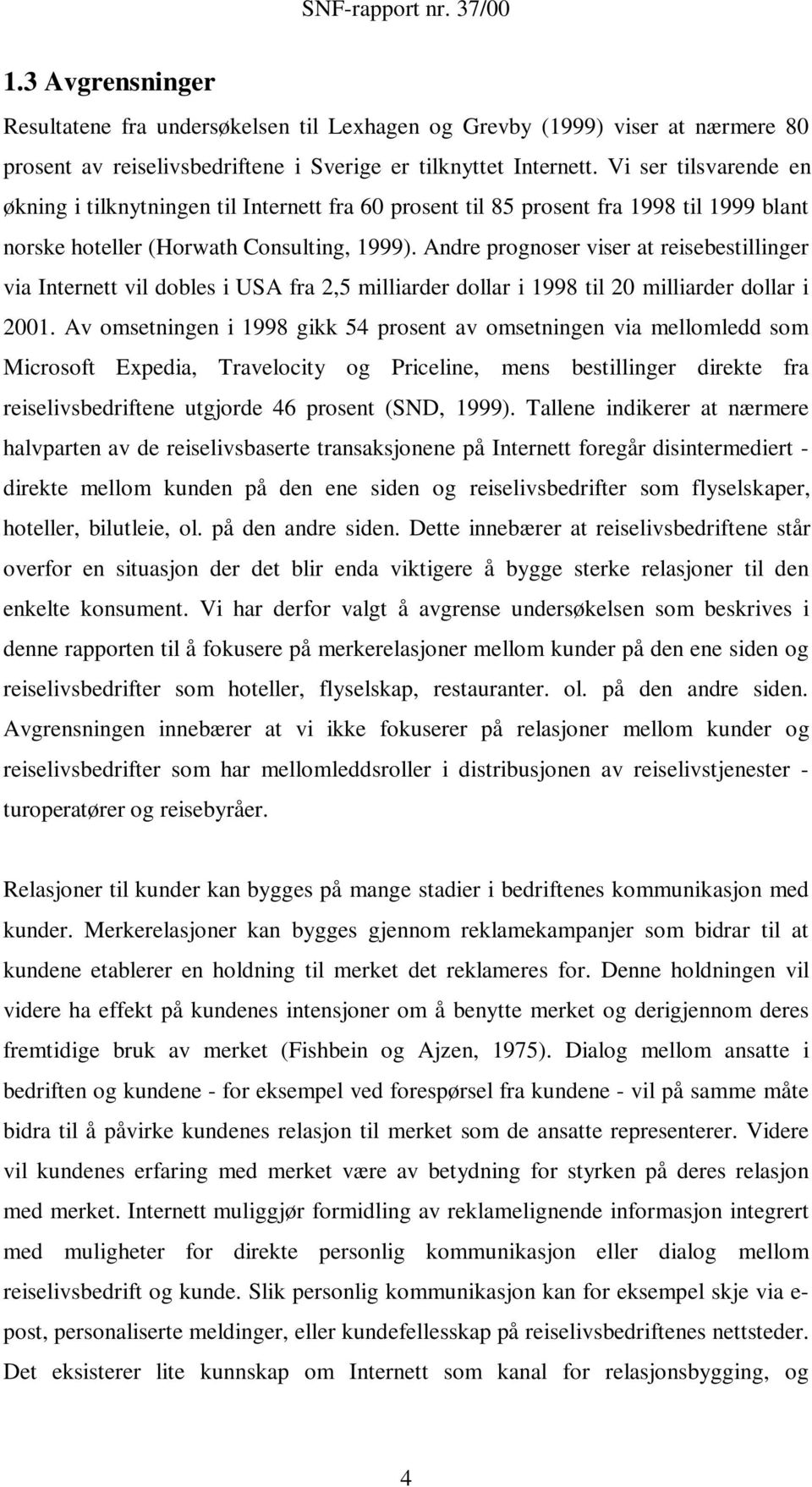 Andre prognoser viser at reisebestillinger via Internett vil dobles i USA fra 2,5 milliarder dollar i 1998 til 20 milliarder dollar i 2001.