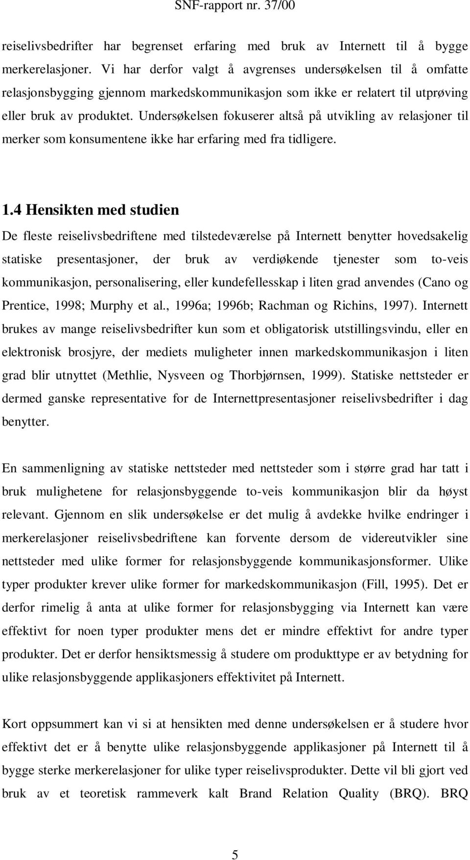 Undersøkelsen fokuserer altså på utvikling av relasjoner til merker som konsumentene ikke har erfaring med fra tidligere. 1.