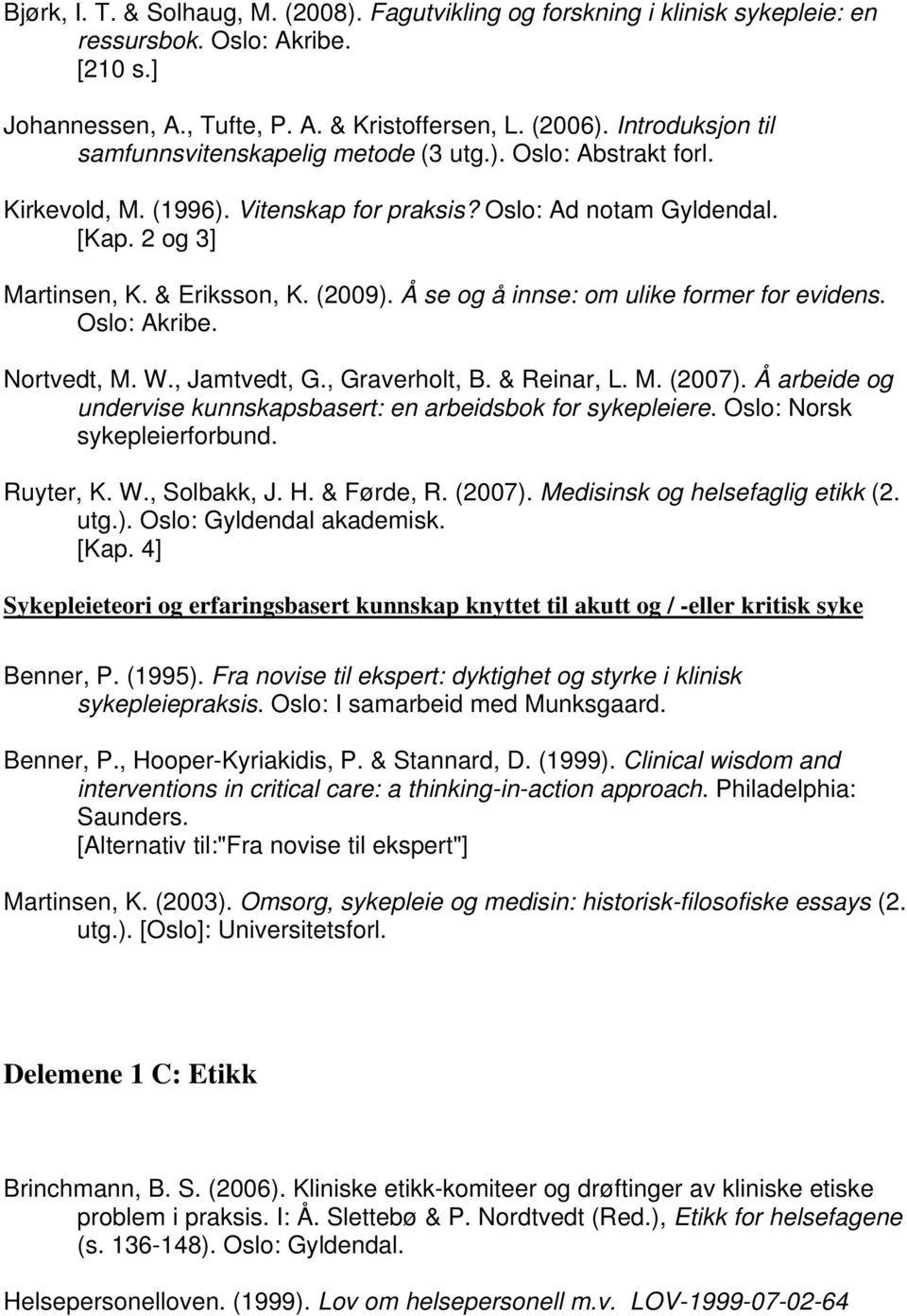 Å se og å innse: om ulike former for evidens. Oslo: Akribe. Nortvedt, M. W., Jamtvedt, G., Graverholt, B. & Reinar, L. M. (2007). Å arbeide og undervise kunnskapsbasert: en arbeidsbok for sykepleiere.