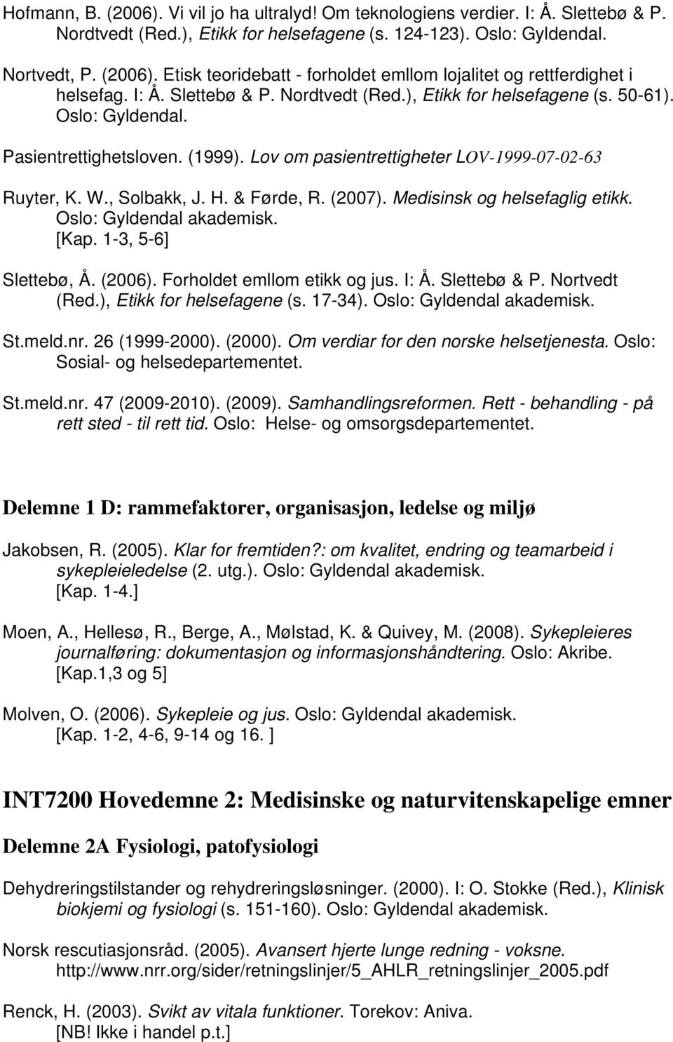 & Førde, R. (2007). Medisinsk og helsefaglig etikk. Oslo: Gyldendal akademisk. [Kap. 1-3, 5-6] Slettebø, Å. (2006). Forholdet emllom etikk og jus. I: Å. Slettebø & P. Nortvedt (Red.