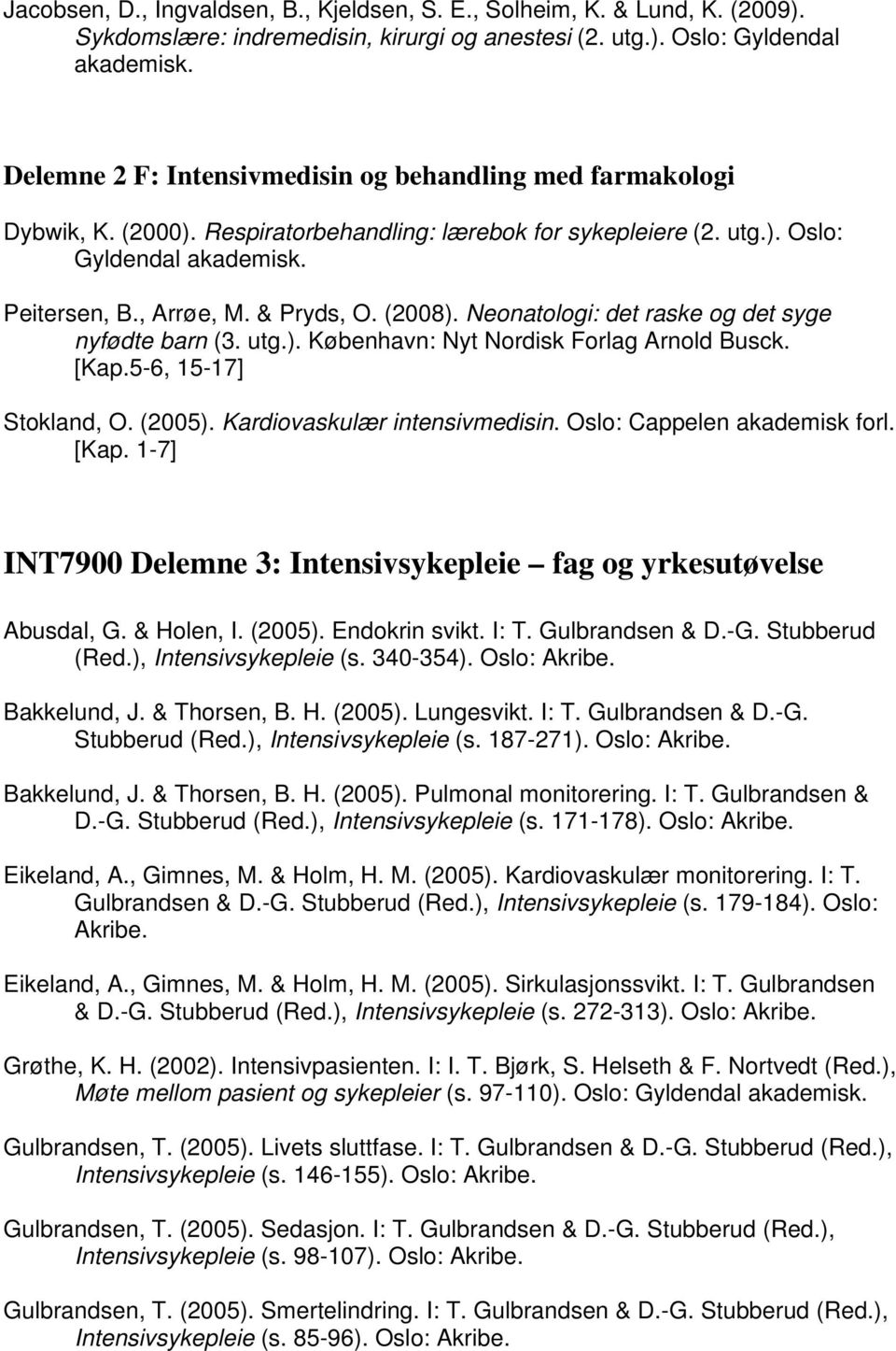 (2008). Neonatologi: det raske og det syge nyfødte barn (3. utg.). København: Nyt Nordisk Forlag Arnold Busck. [Kap.5-6, 15-17] Stokland, O. (2005). Kardiovaskulær intensivmedisin.