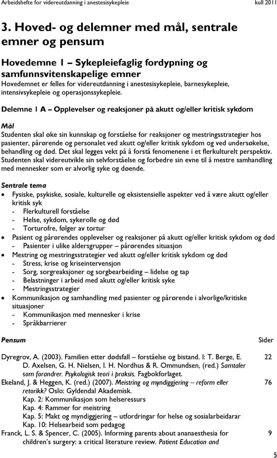 Delemne 1 A Opplevelser og reaksjoner på akutt og/eller kritisk sykdom Mål Studenten skal øke sin kunnskap og forståelse for reaksjoner og mestringsstrategier hos pasienter, pårørende og personalet