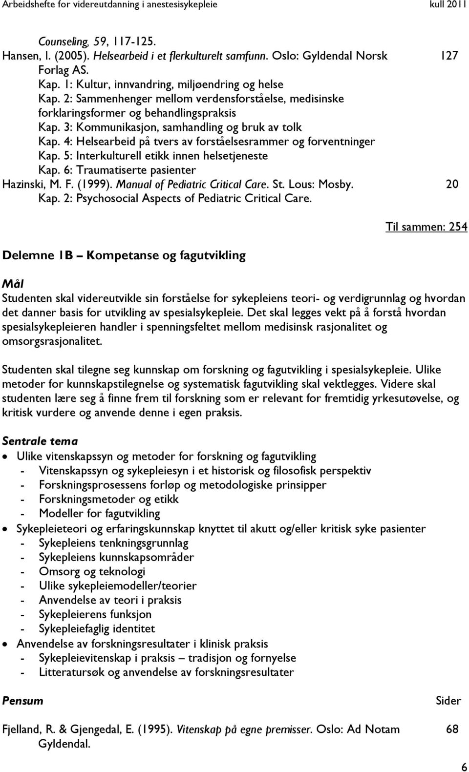 4: Helsearbeid på tvers av forståelsesrammer og forventninger Kap. 5: Interkulturell etikk innen helsetjeneste Kap. 6: Traumatiserte pasienter Hazinski, M. F. (1999).