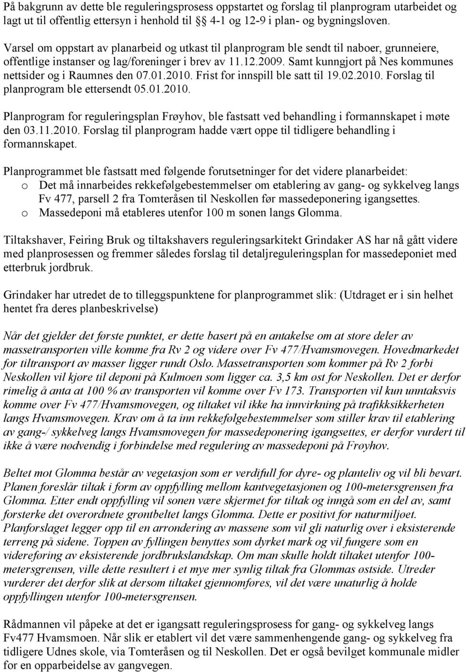 Samt kunngjort på Nes kommunes nettsider og i Raumnes den 07.01.2010. Frist for innspill ble satt til 19.02.2010. Forslag til planprogram ble ettersendt 05.01.2010. Planprogram for reguleringsplan Frøyhov, ble fastsatt ved behandling i formannskapet i møte den 03.